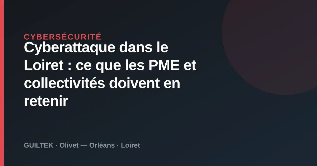 Cyberattaque du Loiret : leçons pour PME et collectivités